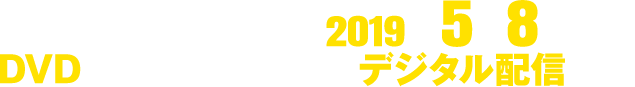 2019年5月8日水よりDVD発売＆レンタル開始！デジタル配信開始！